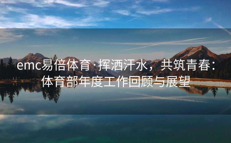 emc易倍体育·挥洒汗水，共筑青春：体育部年度工作回顾与展望