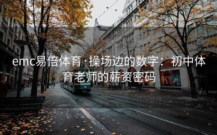 emc易倍体育·操场边的数字：初中体育老师的薪资密码