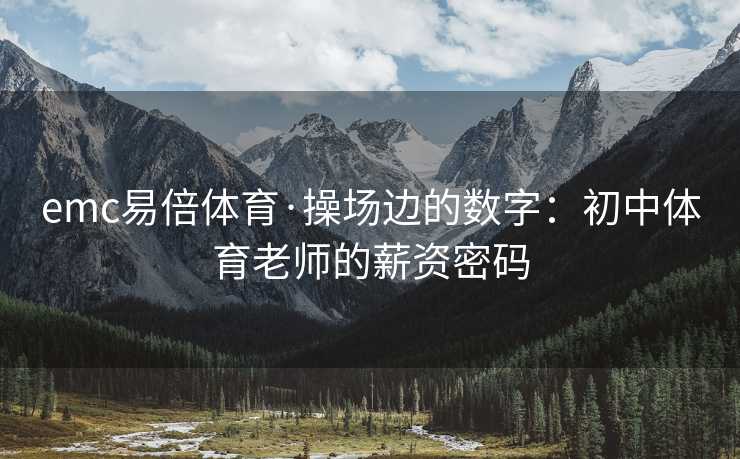 emc易倍体育·操场边的数字：初中体育老师的薪资密码
