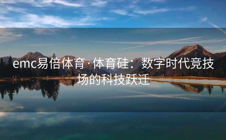 emc易倍体育·体育硅：数字时代竞技场的科技跃迁