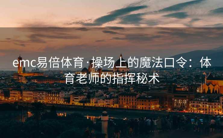 emc易倍体育·操场上的魔法口令：体育老师的指挥秘术