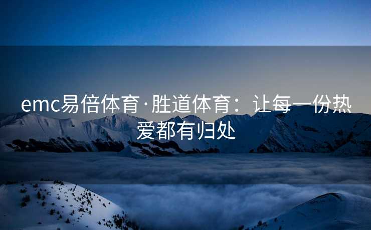 emc易倍体育·胜道体育：让每一份热爱都有归处