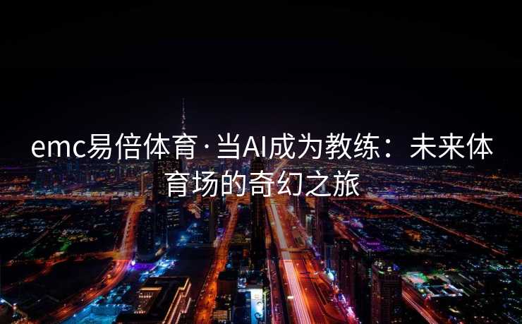 emc易倍体育·当AI成为教练：未来体育场的奇幻之旅