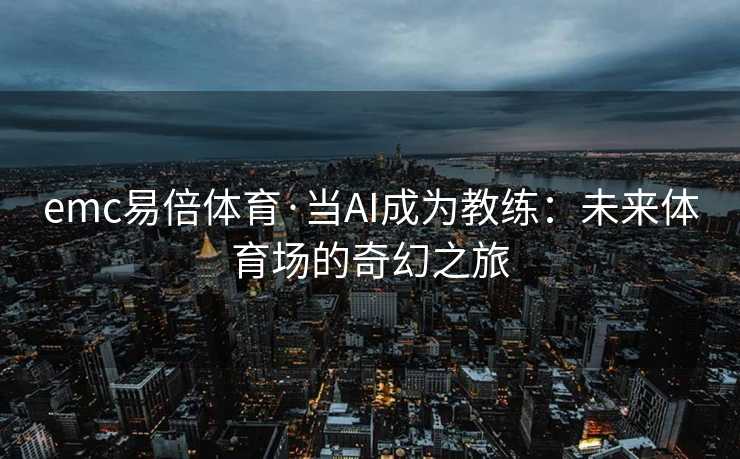 emc易倍体育·当AI成为教练：未来体育场的奇幻之旅