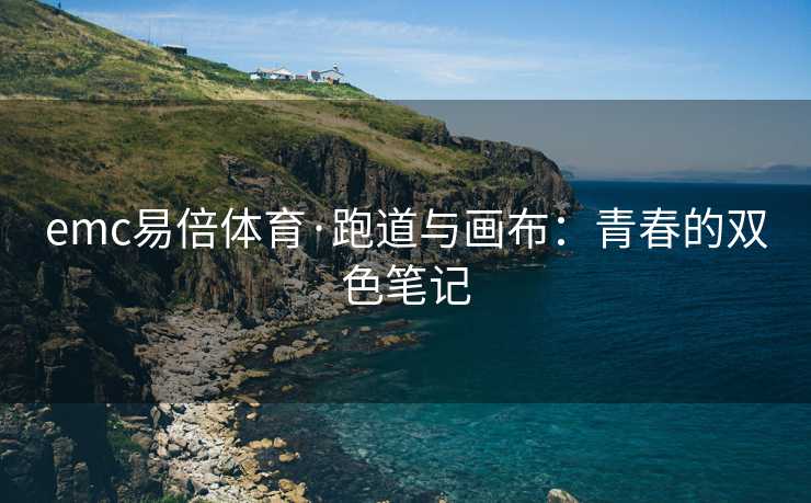 emc易倍体育·跑道与画布：青春的双色笔记