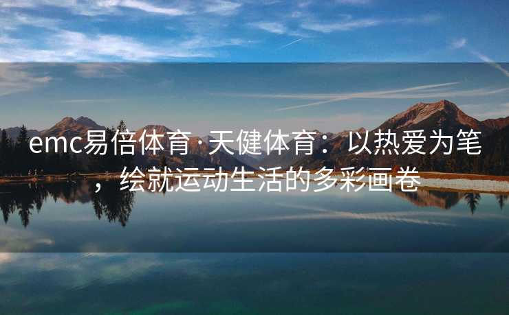 emc易倍体育·天健体育：以热爱为笔，绘就运动生活的多彩画卷