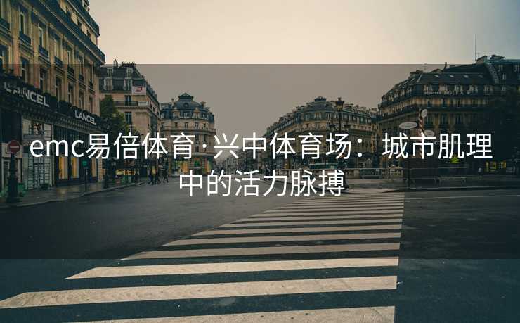 emc易倍体育·兴中体育场：城市肌理中的活力脉搏