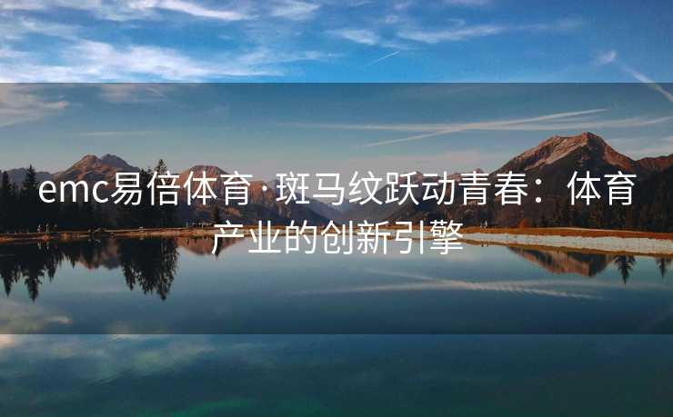 emc易倍体育·斑马纹跃动青春：体育产业的创新引擎
