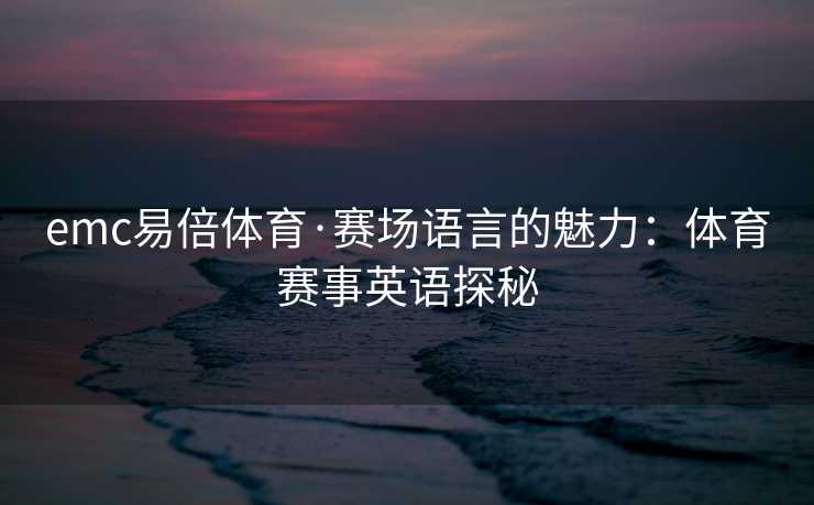 emc易倍体育·赛场语言的魅力：体育赛事英语探秘
