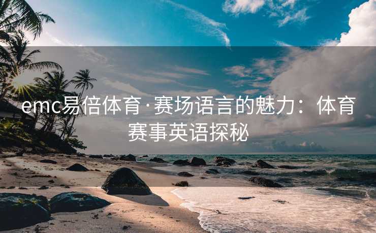 emc易倍体育·赛场语言的魅力：体育赛事英语探秘