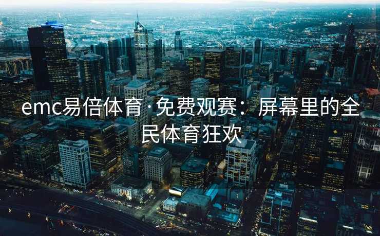 emc易倍体育·免费观赛：屏幕里的全民体育狂欢