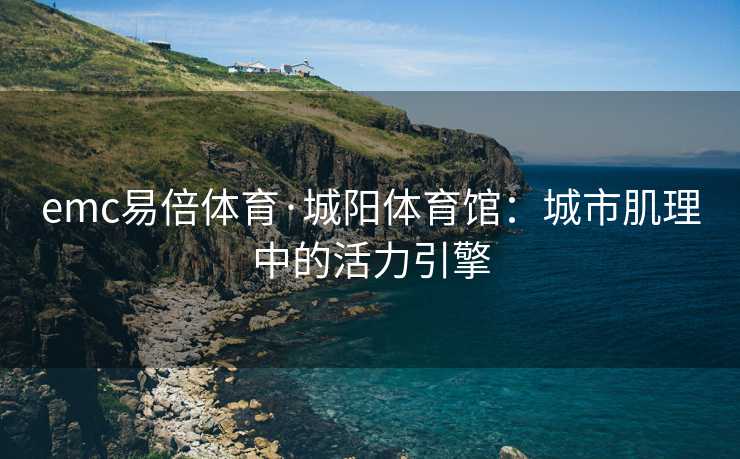 emc易倍体育·城阳体育馆：城市肌理中的活力引擎