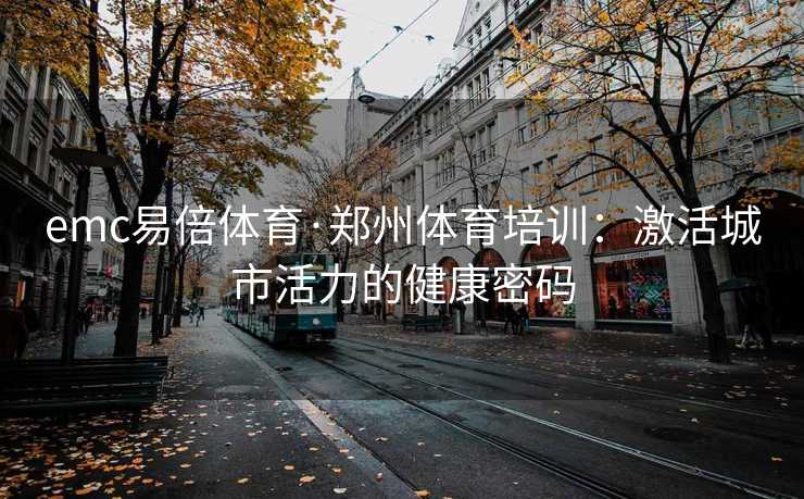 emc易倍体育·郑州体育培训：激活城市活力的健康密码