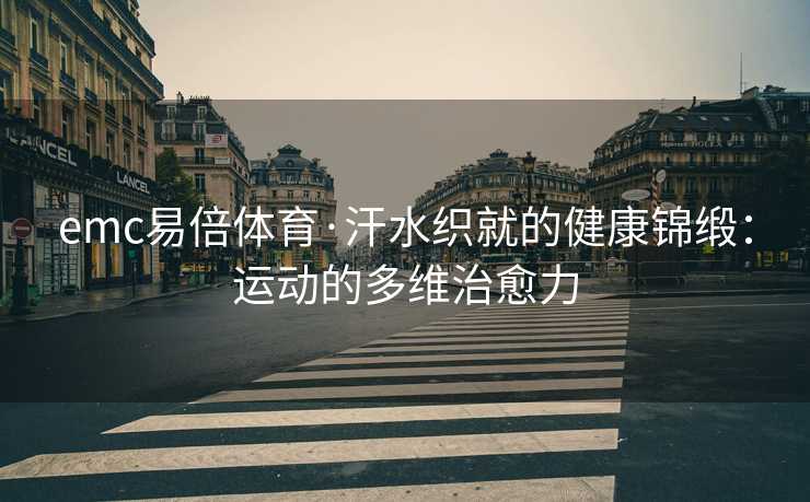 emc易倍体育·汗水织就的健康锦缎：运动的多维治愈力