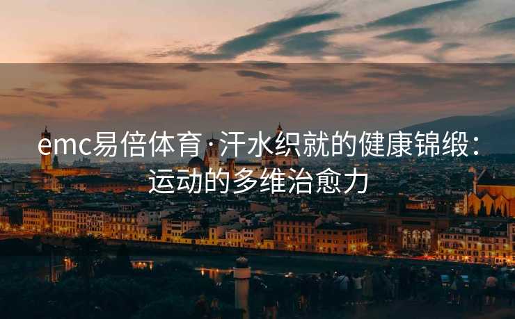 emc易倍体育·汗水织就的健康锦缎：运动的多维治愈力