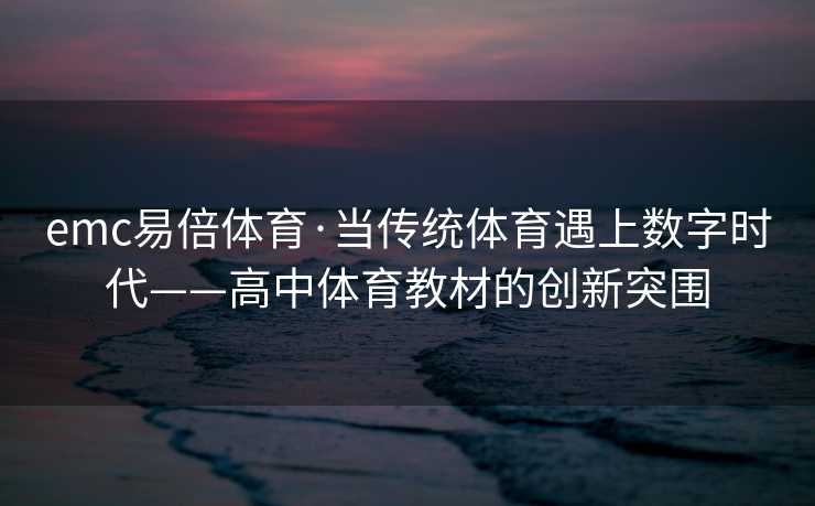 emc易倍体育·当传统体育遇上数字时代——高中体育教材的创新突围