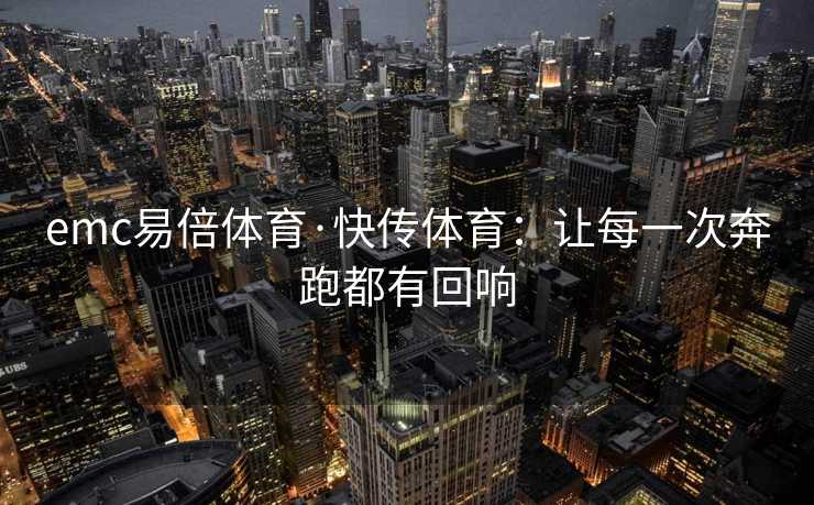 emc易倍体育·快传体育：让每一次奔跑都有回响