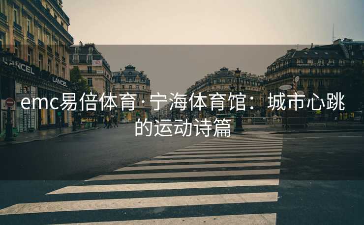 emc易倍体育·宁海体育馆：城市心跳的运动诗篇