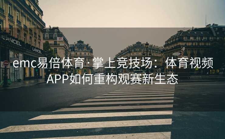 emc易倍体育·掌上竞技场：体育视频APP如何重构观赛新生态