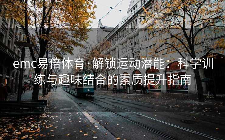 emc易倍体育·解锁运动潜能：科学训练与趣味结合的素质提升指南