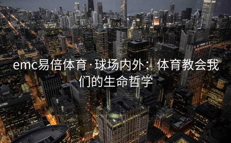 emc易倍体育·球场内外：体育教会我们的生命哲学
