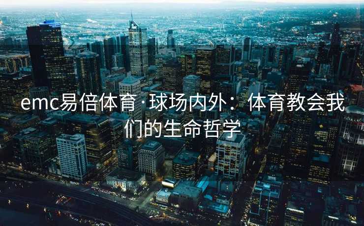 emc易倍体育·球场内外：体育教会我们的生命哲学
