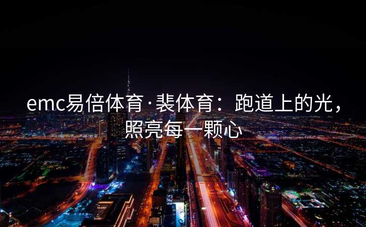 emc易倍体育·裴体育：跑道上的光，照亮每一颗心