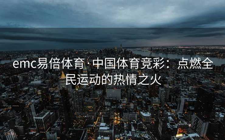 emc易倍体育·中国体育竞彩：点燃全民运动的热情之火