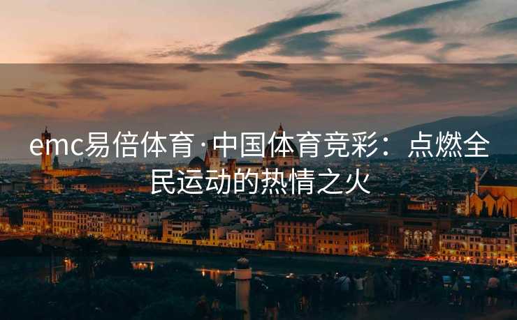 emc易倍体育·中国体育竞彩：点燃全民运动的热情之火
