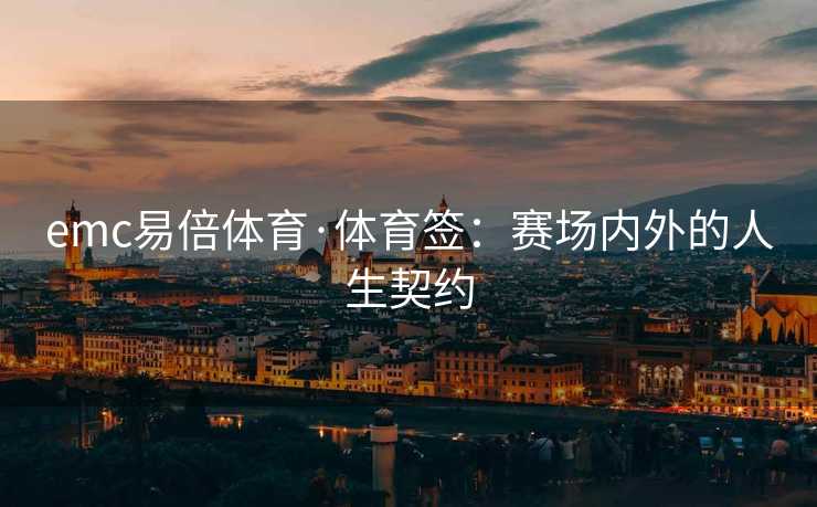 emc易倍体育·体育签：赛场内外的人生契约