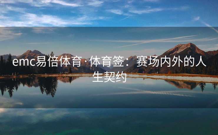 emc易倍体育·体育签：赛场内外的人生契约