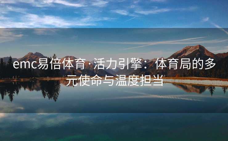 emc易倍体育·活力引擎：体育局的多元使命与温度担当