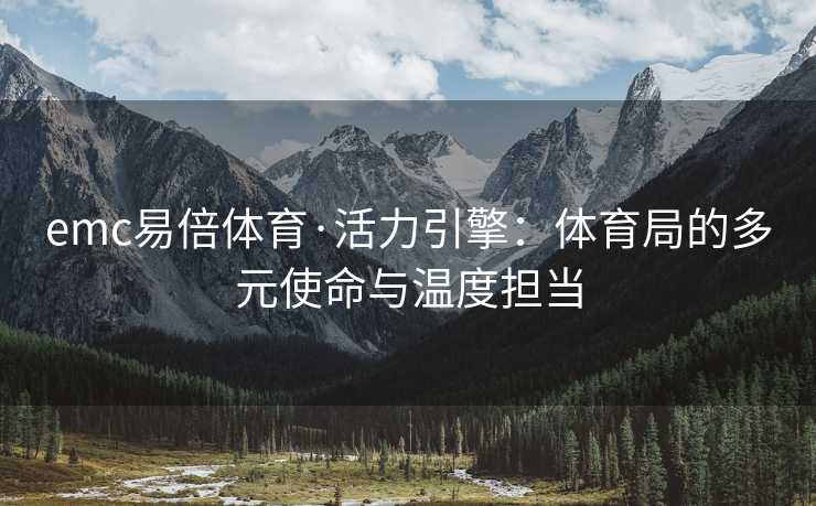 emc易倍体育·活力引擎：体育局的多元使命与温度担当