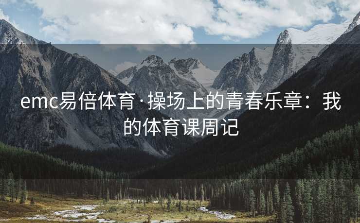 emc易倍体育·操场上的青春乐章：我的体育课周记