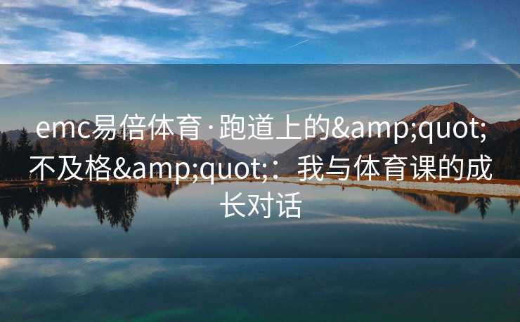 emc易倍体育·跑道上的&quot;不及格&quot;：我与体育课的成长对话