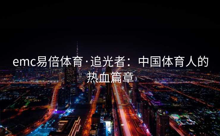 emc易倍体育·追光者：中国体育人的热血篇章