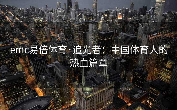 emc易倍体育·追光者：中国体育人的热血篇章