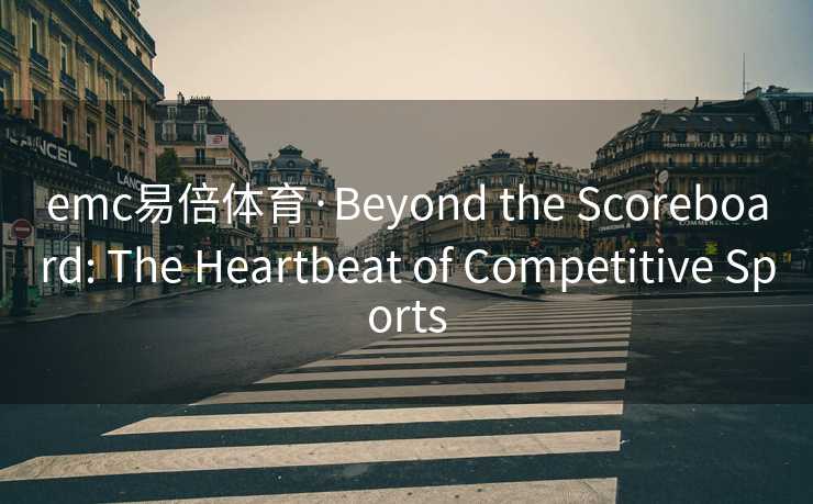 emc易倍体育·Beyond the Scoreboard: The Heartbeat of Competitive Sports