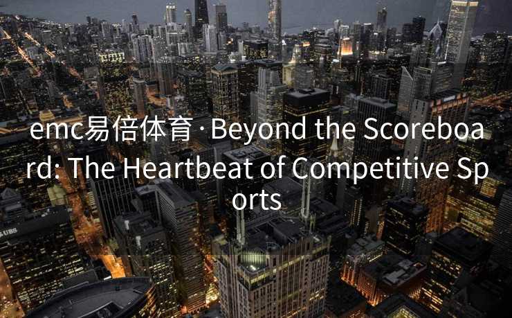 emc易倍体育·Beyond the Scoreboard: The Heartbeat of Competitive Sports