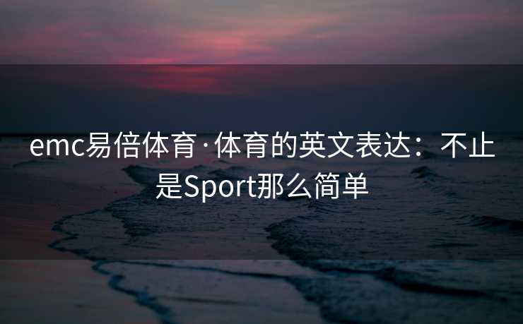 emc易倍体育·体育的英文表达：不止是Sport那么简单